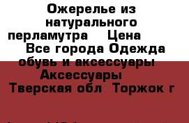 Ожерелье из натурального перламутра. › Цена ­ 5 000 - Все города Одежда, обувь и аксессуары » Аксессуары   . Тверская обл.,Торжок г.